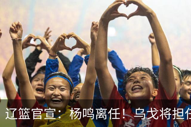辽篮官宣：杨鸣离任！乌戈将担任辽宁男篮主帅